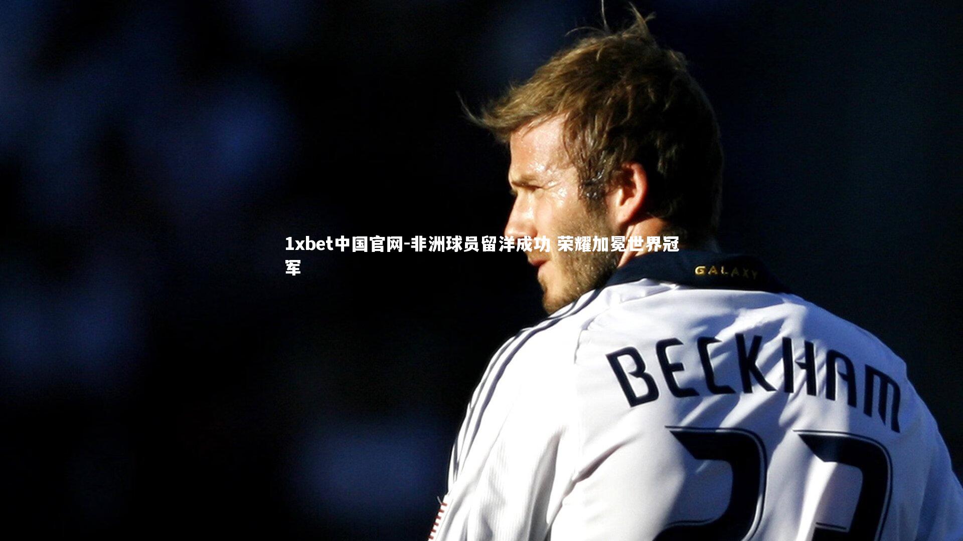 1xbet中国官网-非洲球员留洋成功 荣耀加冕世界冠军