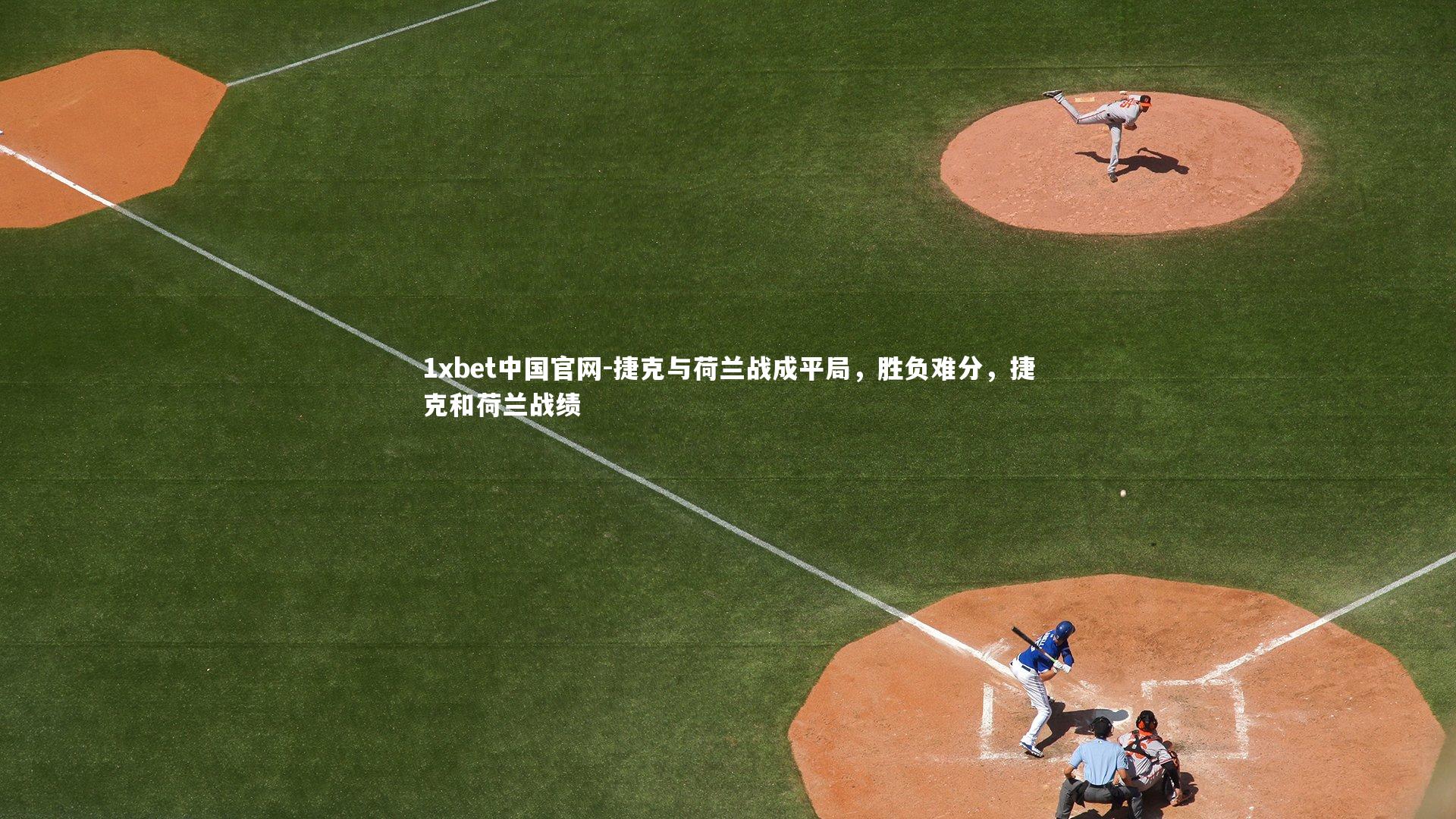1xbet中国官网-捷克与荷兰战成平局，胜负难分，捷克和荷兰战绩