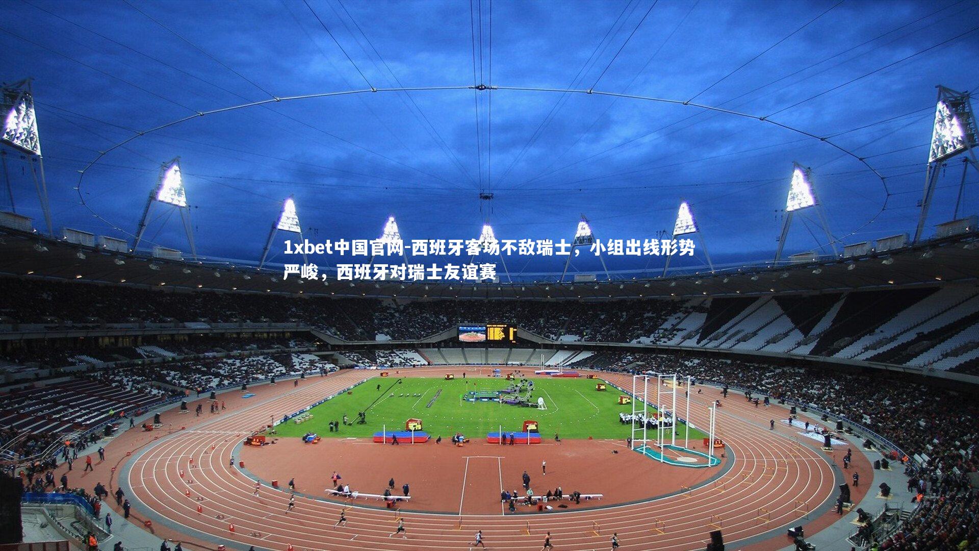 西班牙客场不敌瑞士，小组出线形势严峻，西班牙对瑞士友谊赛