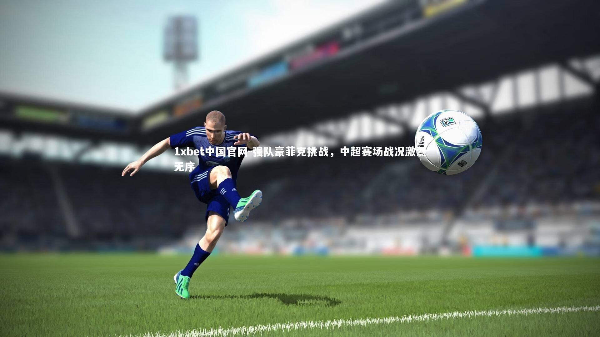 强队豪菲克挑战，中超赛场战况激烈无序