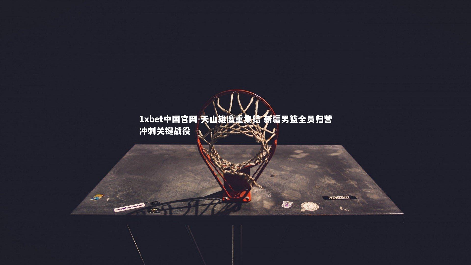 天山雄鹰重集结 新疆男篮全员归营冲刺关键战役