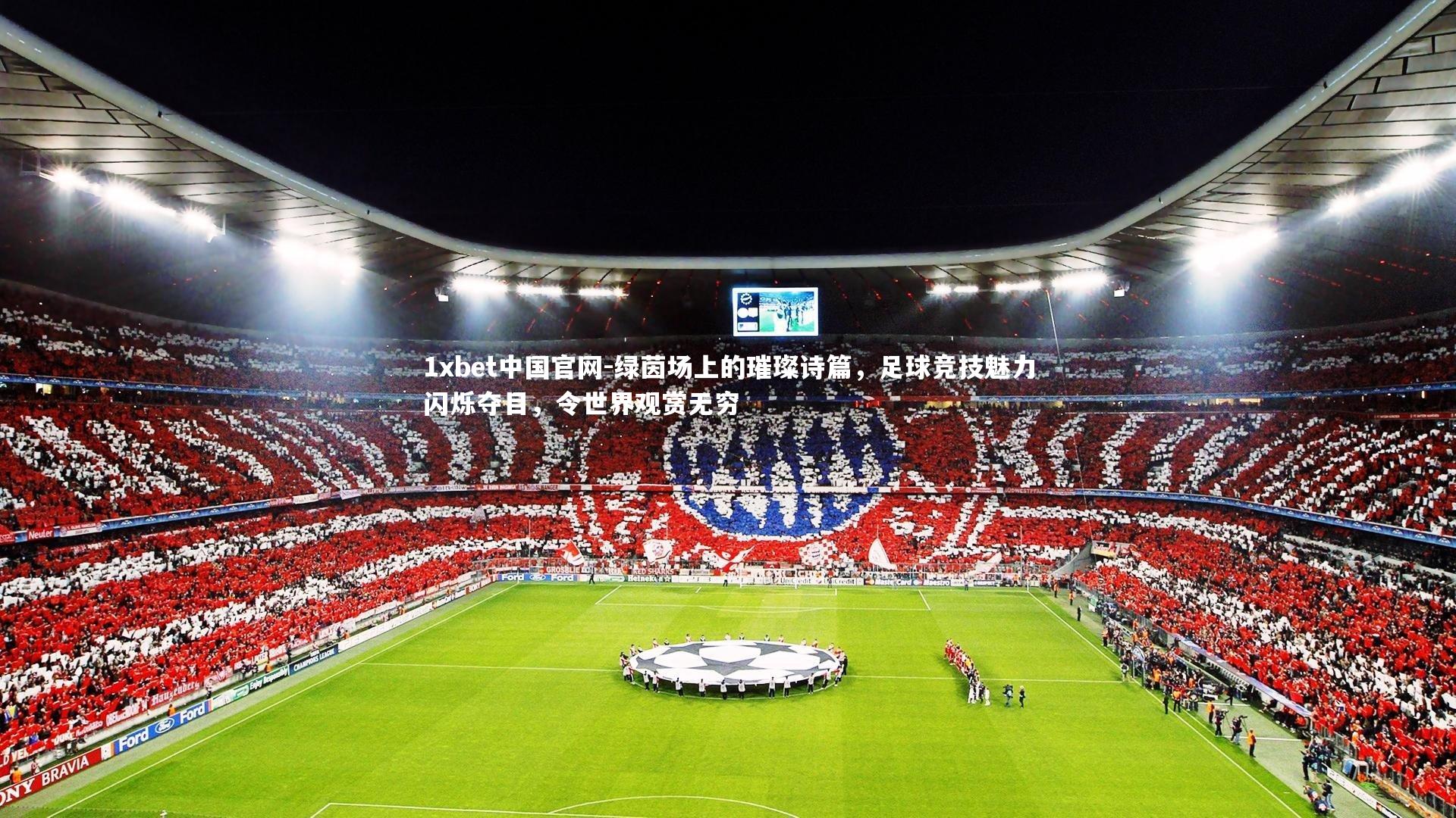 1xbet中国官网-绿茵场上的璀璨诗篇，足球竞技魅力闪烁夺目，令世界观赏无穷