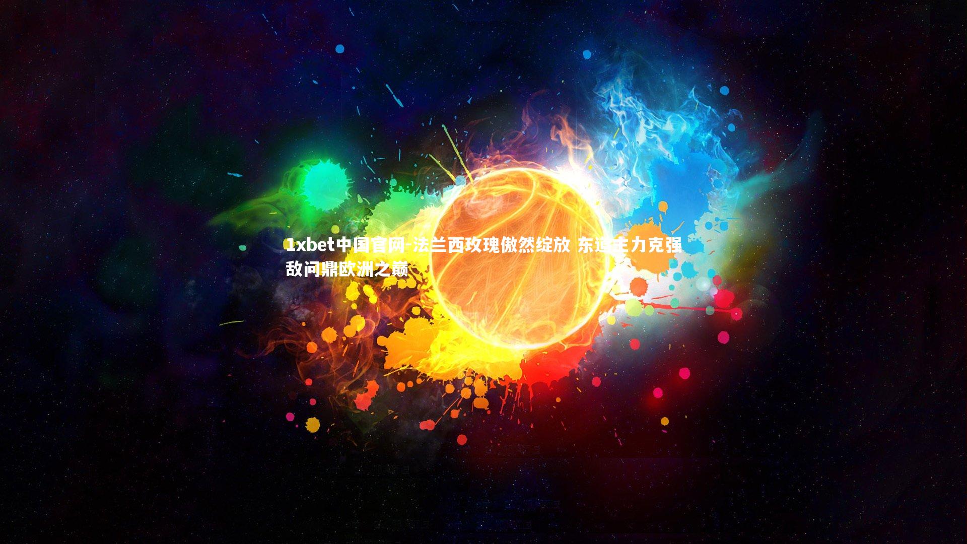 1xbet中国官网-法兰西玫瑰傲然绽放 东道主力克强敌问鼎欧洲之巅